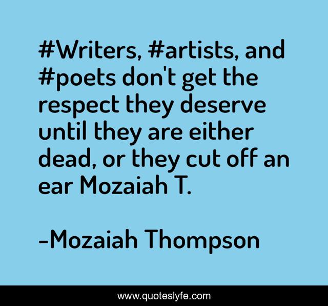 #Writers, #artists, and #poets don't get the respect they deserve until they are either dead, or they cut off an ear Mozaiah T.﻿