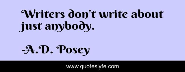 Writers don’t write about just anybody.