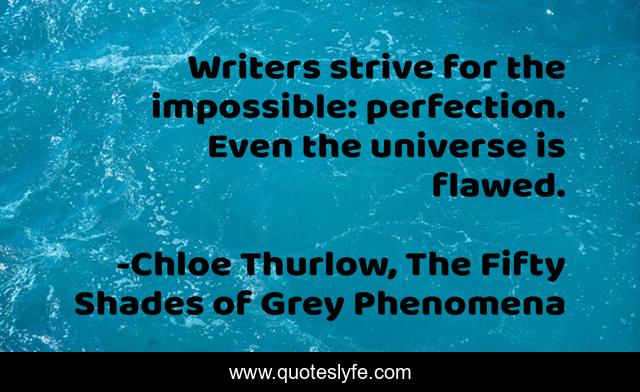 Writers strive for the impossible: perfection. Even the universe is flawed.