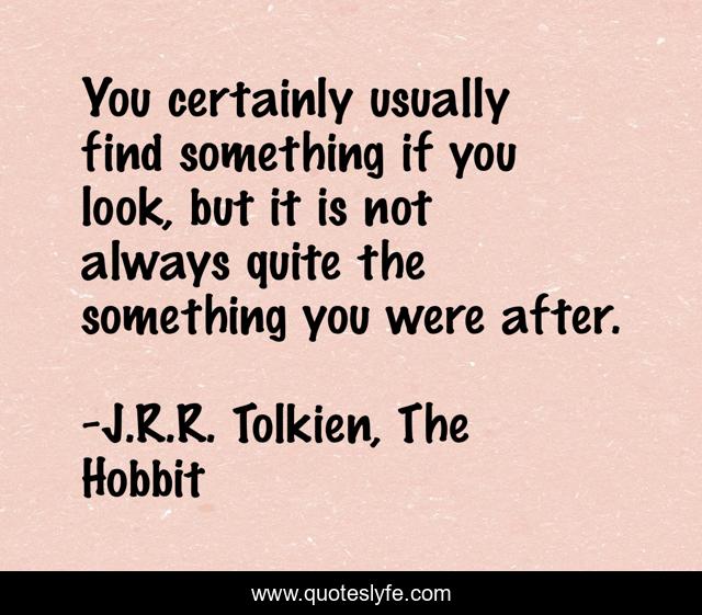 You certainly usually find something if you look, but it is not always quite the something you were after.