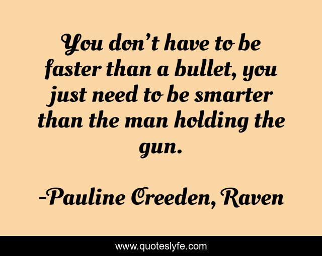 You don’t have to be faster than a bullet, you just need to be smarter than the man holding the gun.