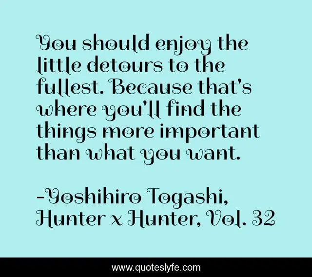 You Should Enjoy The Little Detours To The Fullest Because That S Whe Quote By Yoshihiro Togashi Hunter X Hunter Vol 32 Quoteslyfe