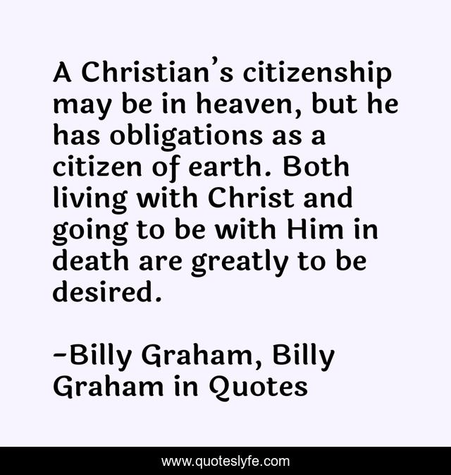 A Christian’s citizenship may be in heaven, but he has obligations as a citizen of earth. Both living with Christ and going to be with Him in death are greatly to be desired.