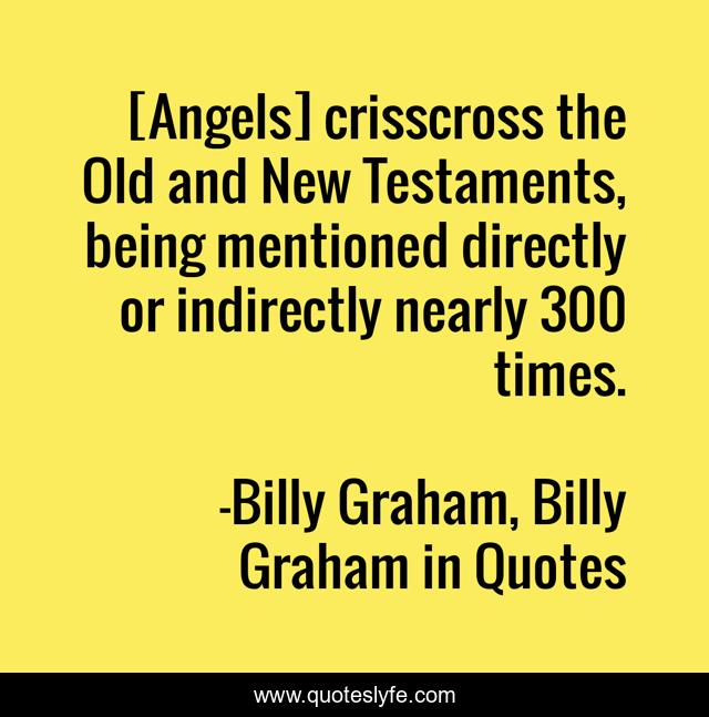 [Angels] crisscross the Old and New Testaments, being mentioned directly or indirectly nearly 300 times.