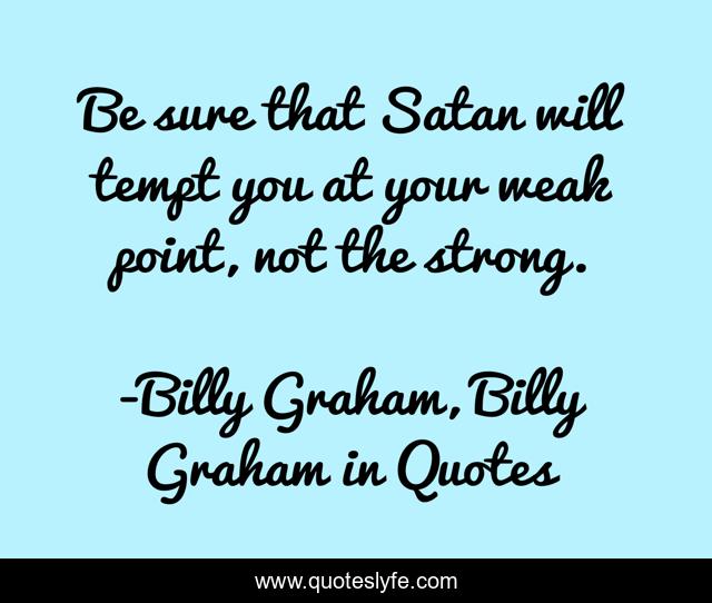 Be sure that Satan will tempt you at your weak point, not the strong.