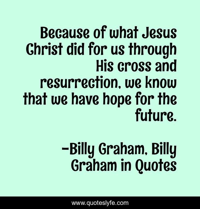 Because of what Jesus Christ did for us through His cross and resurrection, we know that we have hope for the future.