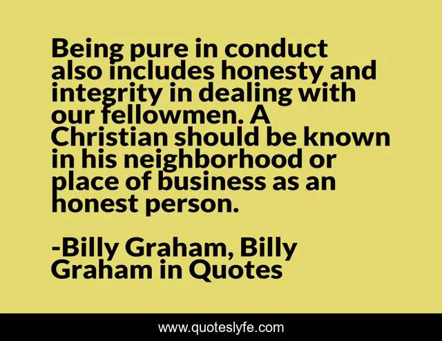 Being pure in conduct also includes honesty and integrity in dealing with our fellowmen. A Christian should be known in his neighborhood or place of business as an honest person.
