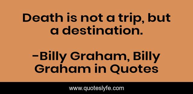 Death is not a trip, but a destination.