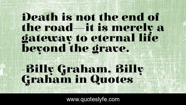 Death is not the end of the road—it is merely a gateway to eternal life beyond the grave.