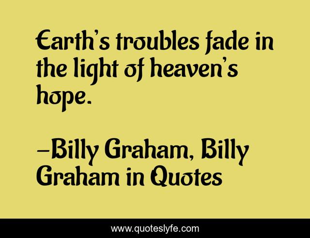 Earth’s troubles fade in the light of heaven’s hope.