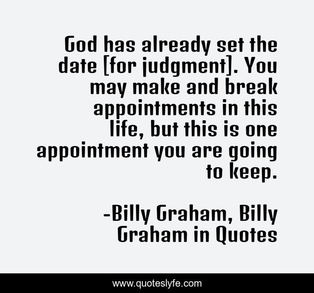 God has already set the date [for judgment]. You may make and break appointments in this life, but this is one appointment you are going to keep.