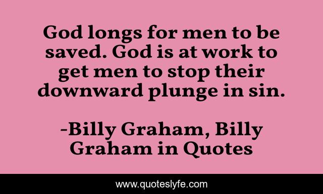 God longs for men to be saved. God is at work to get men to stop their downward plunge in sin.
