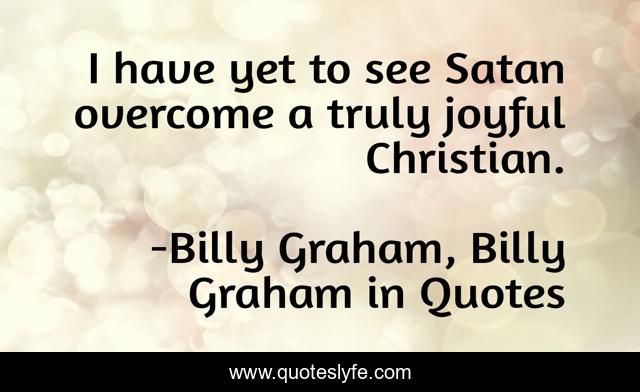 I have yet to see Satan overcome a truly joyful Christian.