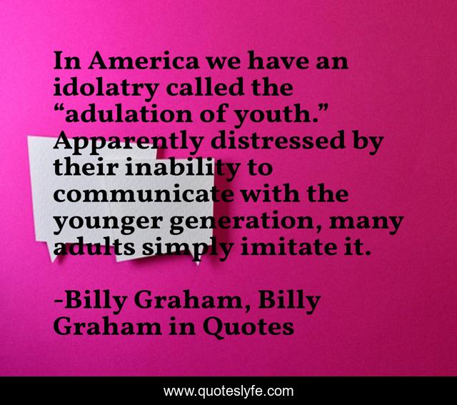 In America we have an idolatry called the “adulation of youth.” Apparently distressed by their inability to communicate with the younger generation, many adults simply imitate it.