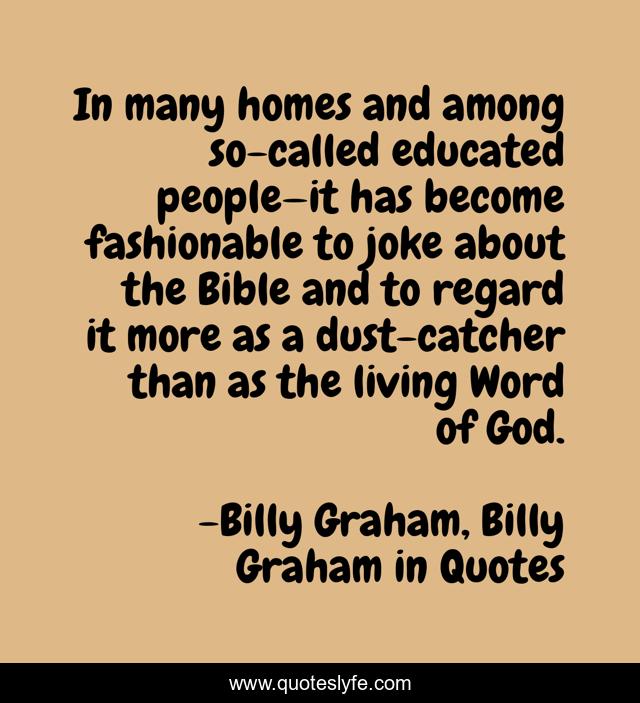 In many homes and among so-called educated people—it has become fashionable to joke about the Bible and to regard it more as a dust-catcher than as the living Word of God.
