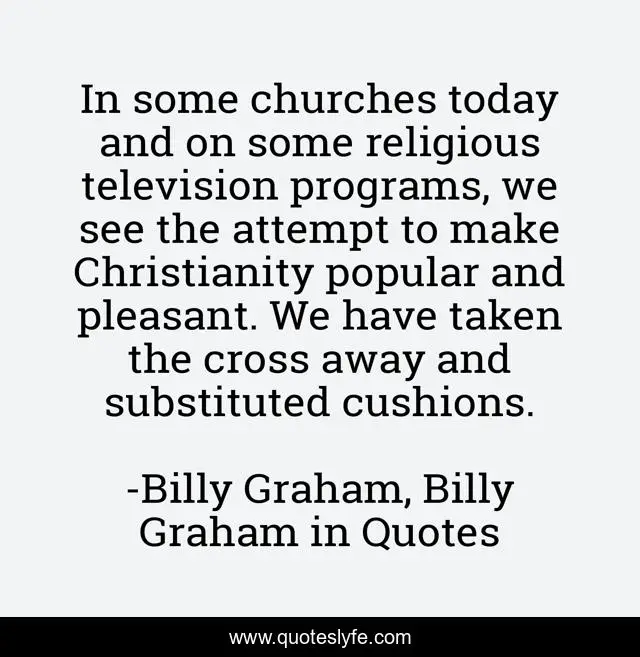 In some churches today and on some religious television programs, we see the attempt to make Christianity popular and pleasant. We have taken the cross away and substituted cushions.