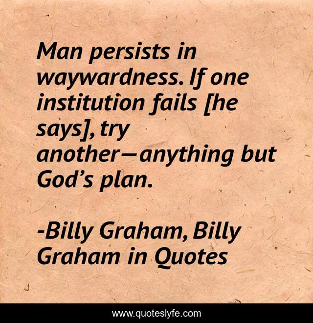 Man persists in waywardness. If one institution fails [he says], try another—anything but God’s plan.