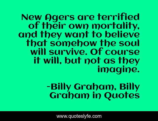 New Agers are terrified of their own mortality, and they want to believe that somehow the soul will survive. Of course it will, but not as they imagine.