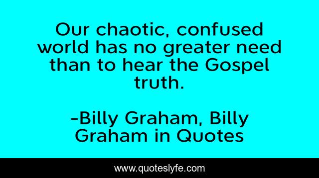 Our chaotic, confused world has no greater need than to hear the Gospel truth.