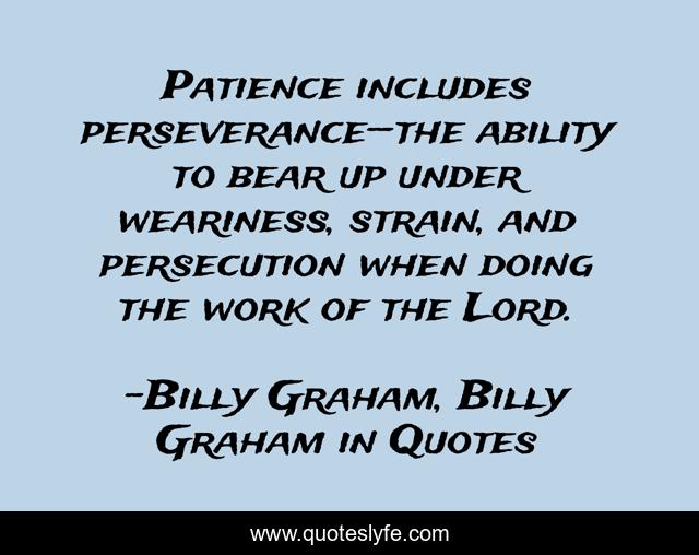 Patience includes perseverance—the ability to bear up under weariness, strain, and persecution when doing the work of the Lord.