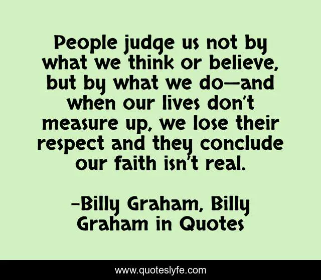 People judge us not by what we think or believe, but by what we do—and when our lives don’t measure up, we lose their respect and they conclude our faith isn’t real.