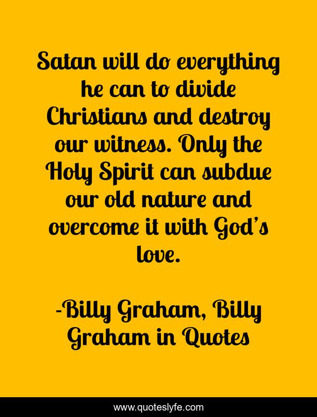 Satan will do everything he can to divide Christians and destroy our witness. Only the Holy Spirit can subdue our old nature and overcome it with God’s love.