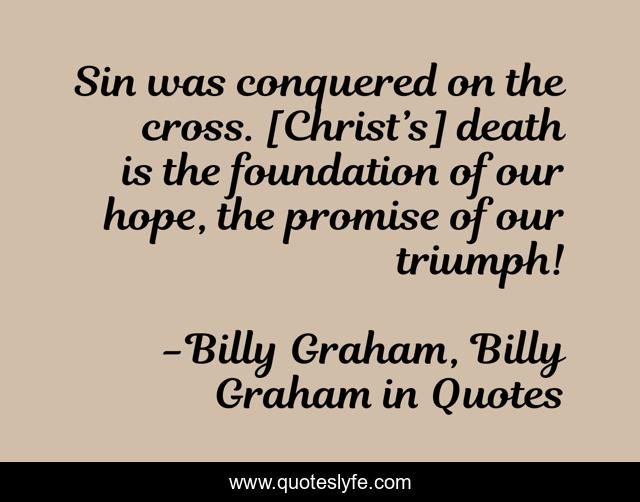 Sin was conquered on the cross. [Christ’s] death is the foundation of our hope, the promise of our triumph!