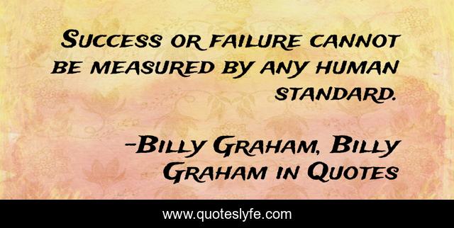 Success or failure cannot be measured by any human standard.