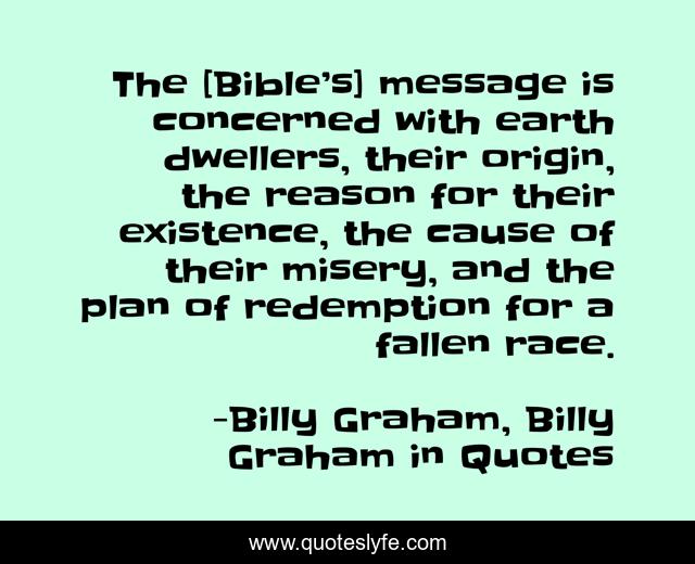 The [Bible’s] message is concerned with earth dwellers, their origin, the reason for their existence, the cause of their misery, and the plan of redemption for a fallen race.