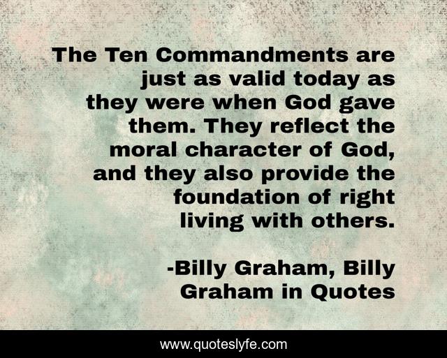 The Ten Commandments are just as valid today as they were when God gave them. They reflect the moral character of God, and they also provide the foundation of right living with others.