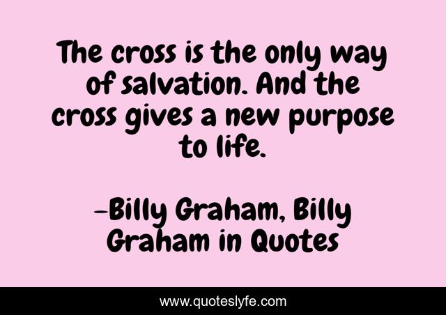 The cross is the only way of salvation. And the cross gives a new purpose to life.