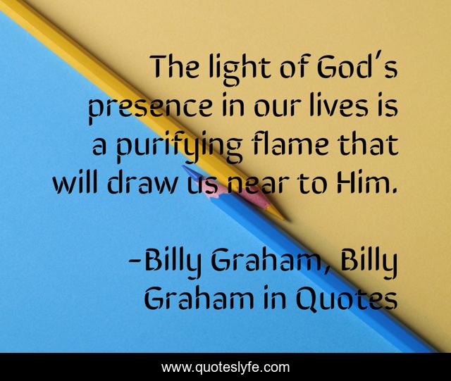 The light of God’s presence in our lives is a purifying flame that will draw us near to Him.