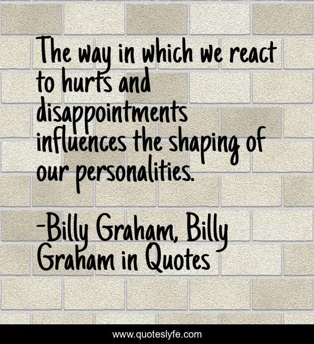 The way in which we react to hurts and disappointments influences the shaping of our personalities.