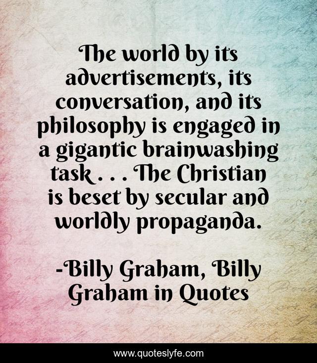 The world by its advertisements, its conversation, and its philosophy is engaged in a gigantic brainwashing task . . . The Christian is beset by secular and worldly propaganda.