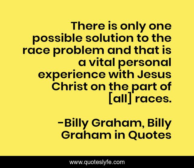 There is only one possible solution to the race problem and that is a vital personal experience with Jesus Christ on the part of [all] races.