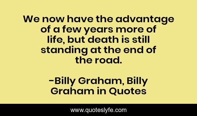 We now have the advantage of a few years more of life, but death is still standing at the end of the road.