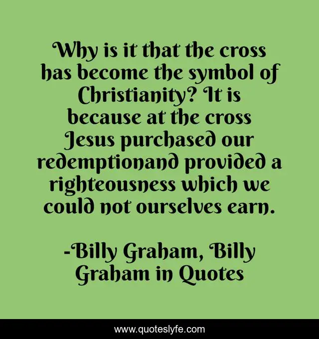 Why is it that the cross has become the symbol of Christianity? It is because at the cross Jesus purchased our redemptionand provided a righteousness which we could not ourselves earn.