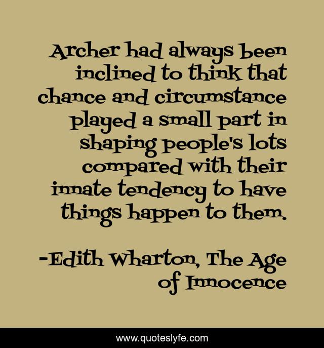 Archer had always been inclined to think that chance and circumstance played a small part in shaping people's lots compared with their innate tendency to have things happen to them.