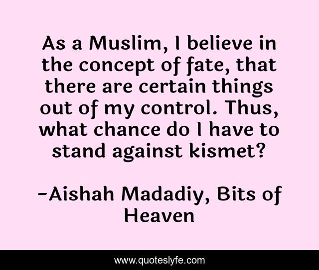 As a Muslim, I believe in the concept of fate, that there are certain things out of my control. Thus, what chance do I have to stand against kismet?