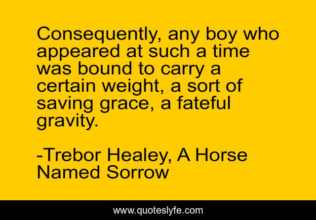 Consequently, any boy who appeared at such a time was bound to carry a certain weight, a sort of saving grace, a fateful gravity.