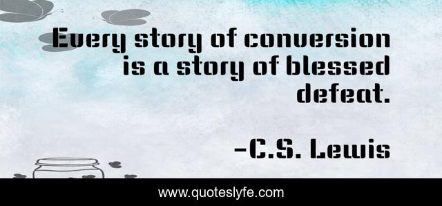 Every story of conversion is a story of blessed defeat.