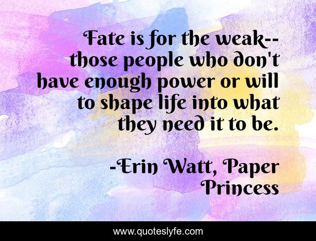 Fate is for the weak--those people who don't have enough power or will to shape life into what they need it to be.