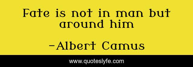 Fate is not in man but around him