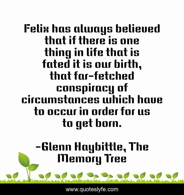 Felix has always believed that if there is one thing in life that is fated it is our birth, that far-fetched conspiracy of circumstances which have to occur in order for us to get born.