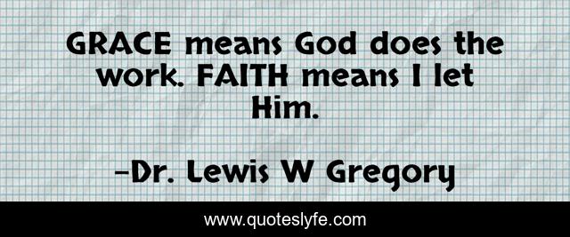 GRACE means God does the work. FAITH means I let Him.