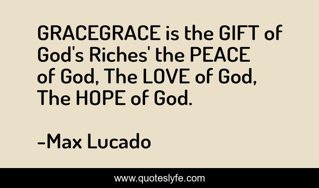 GRACEGRACE is the GIFT of God's Riches' the PEACE of God, The LOVE of God, The HOPE of God.