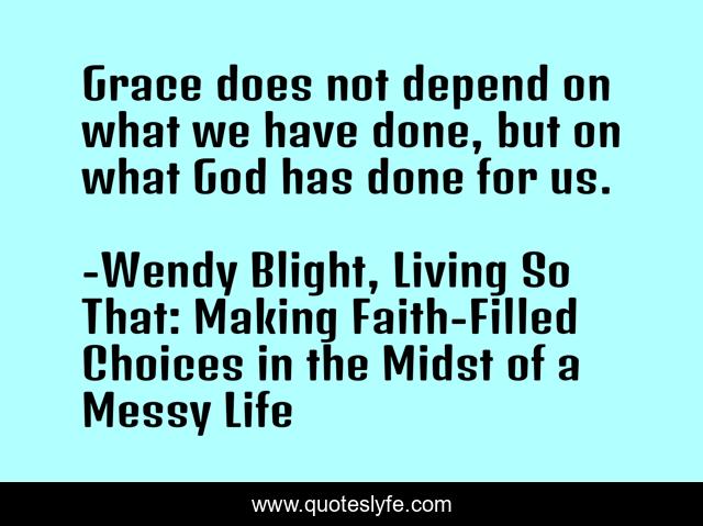 Grace does not depend on what we have done, but on what God has done for us.
