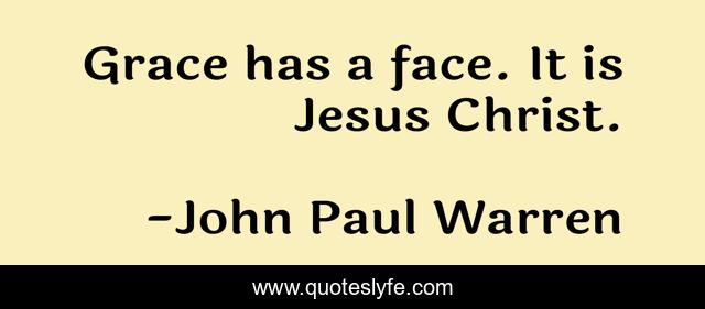 Grace has a face. It is Jesus Christ.