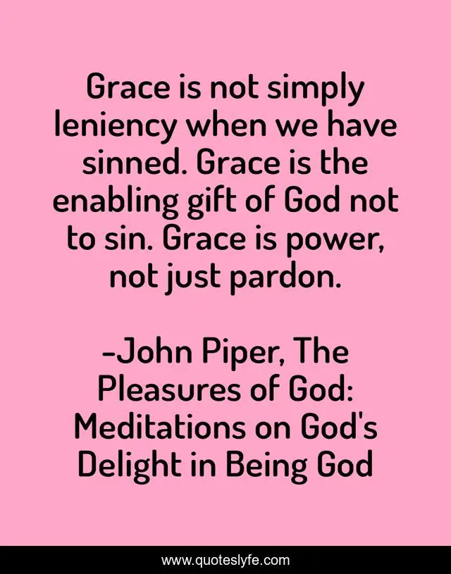 Grace is not simply leniency when we have sinned. Grace is the enabling gift of God not to sin. Grace is power, not just pardon.