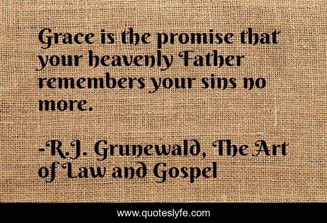 Grace is the promise that your heavenly Father remembers your sins no more.
